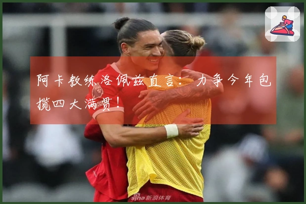 阿卡教练洛佩兹直言：力争今年包揽四大满贯！