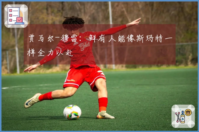 贾马尔-穆雷：鲜有人能像斯玛特一样全力以赴