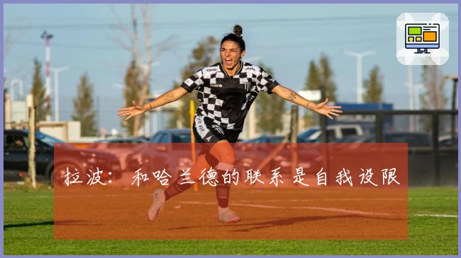 拉波：和哈兰德的联系是自我设限