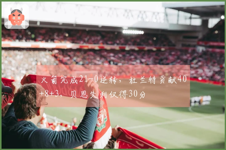 火箭完成21-0逆转，杜兰特贡献40+8+3，贝恩失利仅得30分