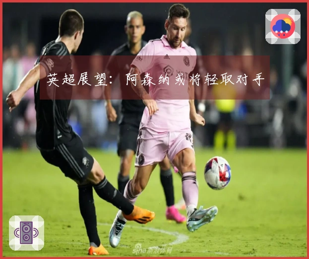 英超展望：阿森纳或将轻取对手