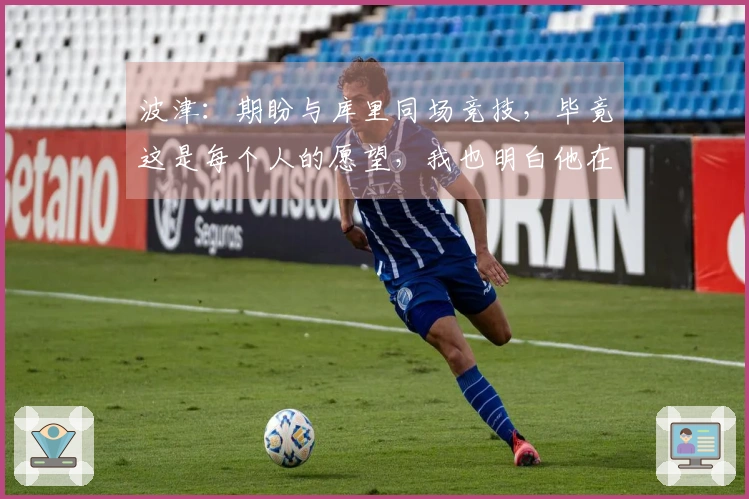 波津：期盼与库里同场竞技，毕竟这是每个人的愿望，我也明白他在为早日复出而奋斗。