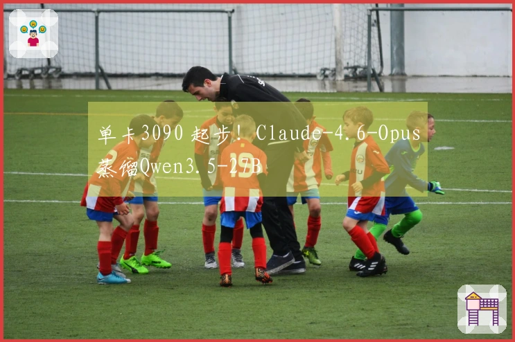 单卡3090 起步！Claude-4.6-Opus蒸馏Qwen3.5-27B