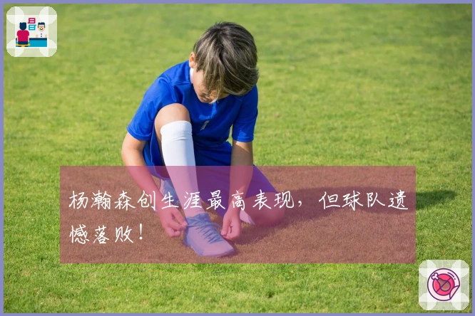 杨瀚森创生涯最高表现，但球队遗憾落败！