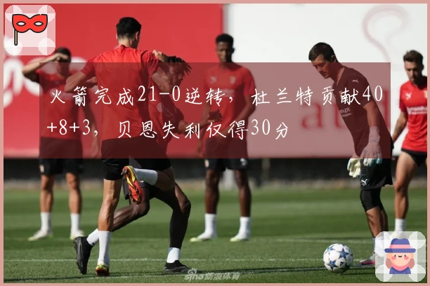 火箭完成21-0逆转，杜兰特贡献40+8+3，贝恩失利仅得30分