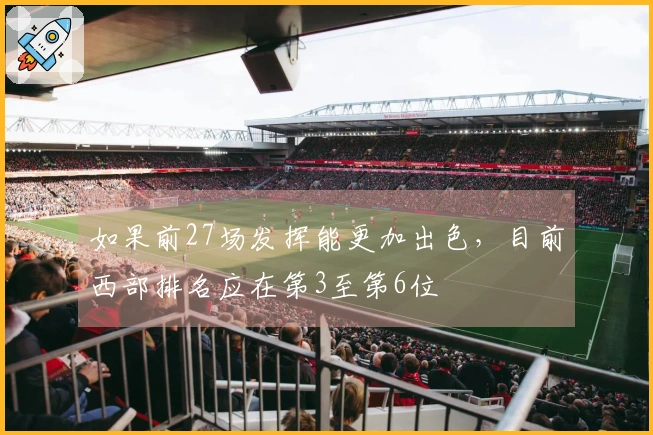 如果前27场发挥能更加出色，目前西部排名应在第3至第6位