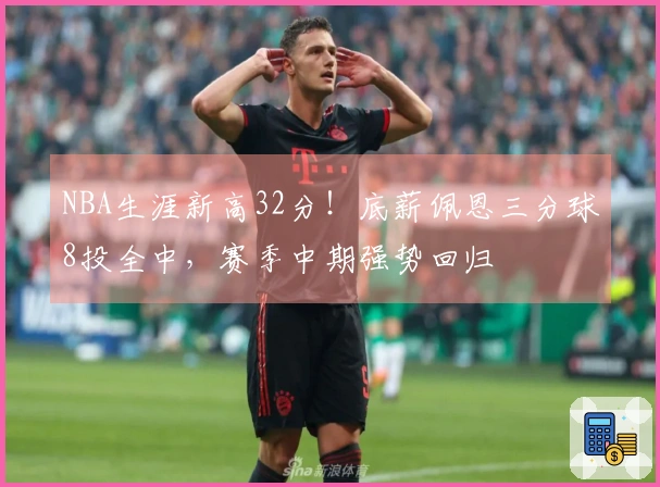 NBA生涯新高32分！底薪佩恩三分球8投全中，赛季中期强势回归