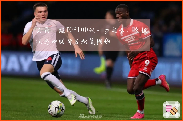 吴易昺距TOP100仅一步之遥，袁悦状态回暖背后秘笈揭晓
