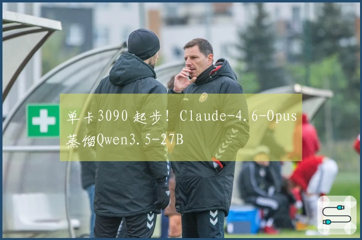 单卡3090 起步！Claude-4.6-Opus蒸馏Qwen3.5-27B