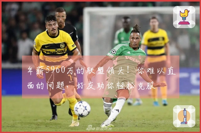 年薪5960万的联盟领头！你难以直面的问题，好友助你轻松克服