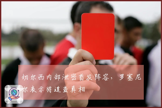 切尔西内部泄密首发阵容，罗塞尼尔表示将追查真相