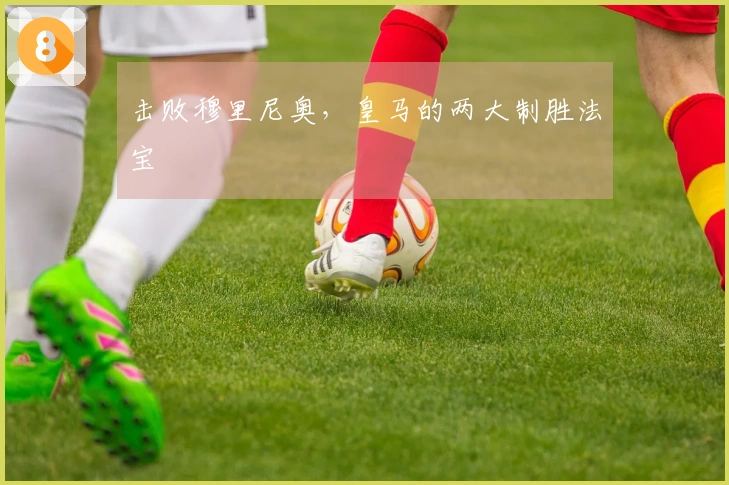 击败穆里尼奥，皇马的两大制胜法宝